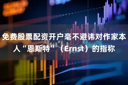 免费股票配资开户毫不避讳对作家本人“恩斯特”（Ernst）的指称