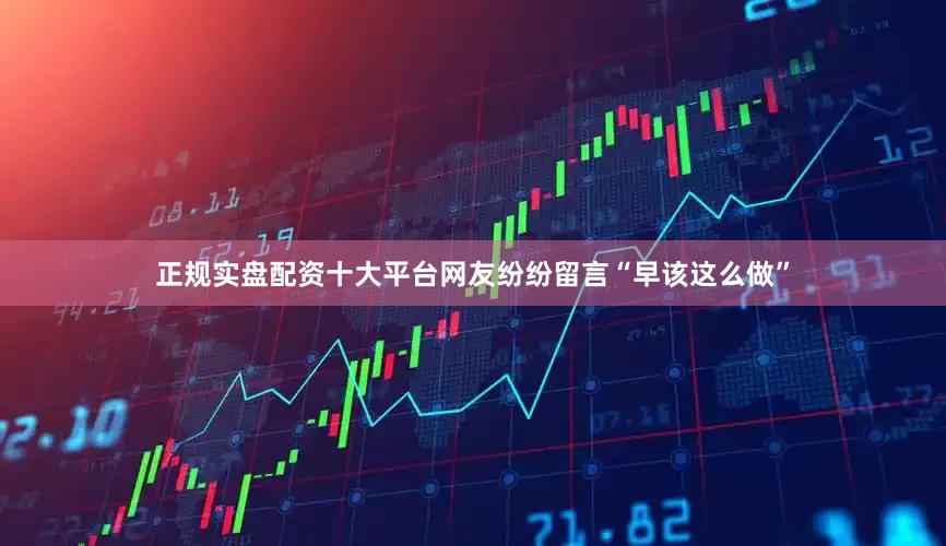 正规实盘配资十大平台网友纷纷留言“早该这么做”