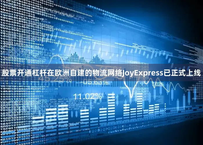 股票开通杠杆在欧洲自建的物流网络JoyExpress已正式上线
