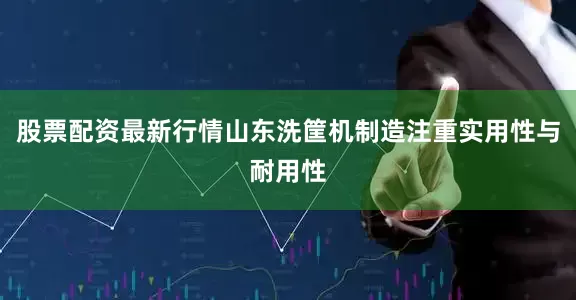 股票配资最新行情山东洗筐机制造注重实用性与耐用性