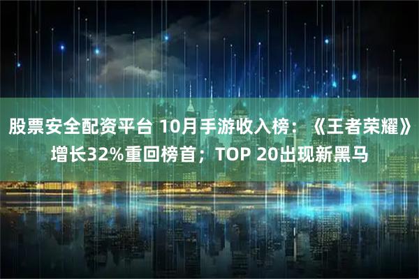 股票安全配资平台 10月手游收入榜：《王者荣耀》增长32%重回榜首；TOP 20出现新黑马