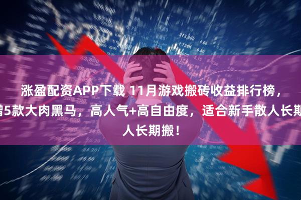 涨盈配资APP下载 11月游戏搬砖收益排行榜，新增5款大肉黑马，高人气+高自由度，适合新手散人长期搬！