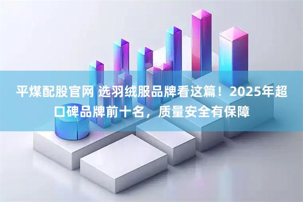 平煤配股官网 选羽绒服品牌看这篇！2025年超口碑品牌前十名，质量安全有保障