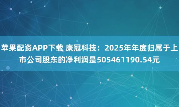 苹果配资APP下载 康冠科技：2025年年度归属于上市公司股东的净利润是505461190.54元
